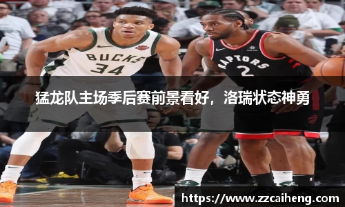 猛龙队主场季后赛前景看好，洛瑞状态神勇