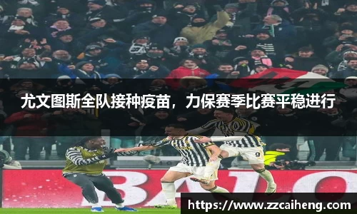 尤文图斯全队接种疫苗，力保赛季比赛平稳进行
