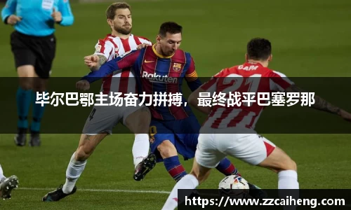 毕尔巴鄂主场奋力拼搏，最终战平巴塞罗那