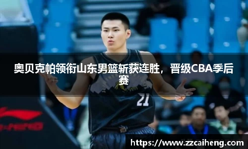 奥贝克帕领衔山东男篮斩获连胜，晋级CBA季后赛