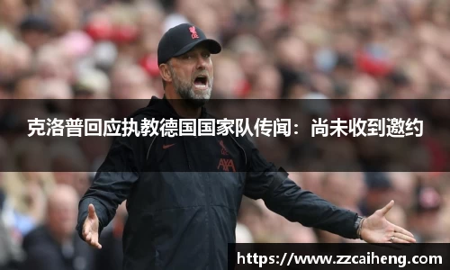 克洛普回应执教德国国家队传闻：尚未收到邀约