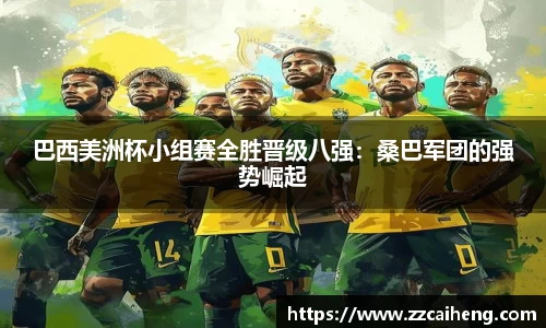 巴西美洲杯小组赛全胜晋级八强：桑巴军团的强势崛起