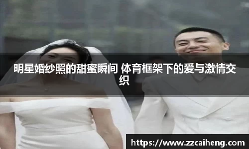 明星婚纱照的甜蜜瞬间 体育框架下的爱与激情交织