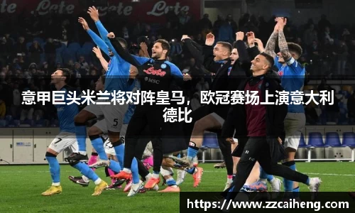 意甲巨头米兰将对阵皇马，欧冠赛场上演意大利德比