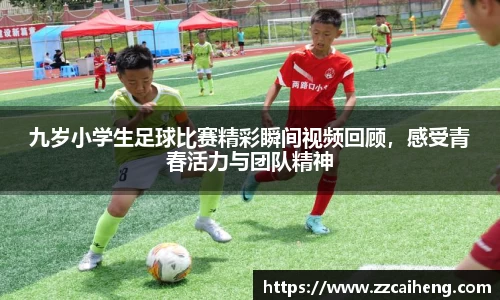 九岁小学生足球比赛精彩瞬间视频回顾，感受青春活力与团队精神