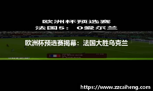 欧洲杯预选赛揭幕：法国大胜乌克兰