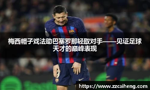 梅西帽子戏法助巴塞罗那轻取对手——见证足球天才的巅峰表现