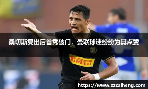 桑切斯复出后首秀破门，曼联球迷纷纷为其点赞