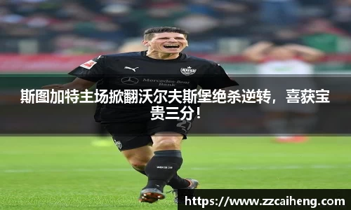 斯图加特主场掀翻沃尔夫斯堡绝杀逆转，喜获宝贵三分！