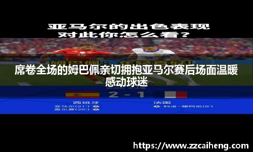 席卷全场的姆巴佩亲切拥抱亚马尔赛后场面温暖感动球迷