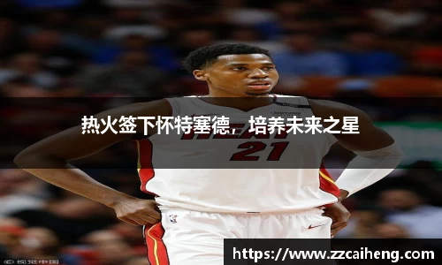 热火签下怀特塞德，培养未来之星