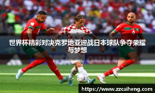 世界杯精彩对决克罗地亚迎战日本球队争夺荣耀与梦想