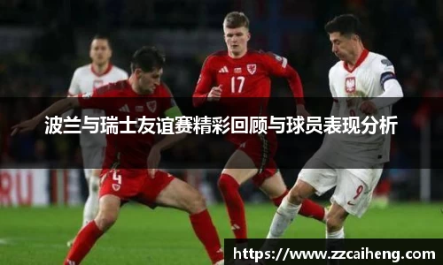 波兰与瑞士友谊赛精彩回顾与球员表现分析