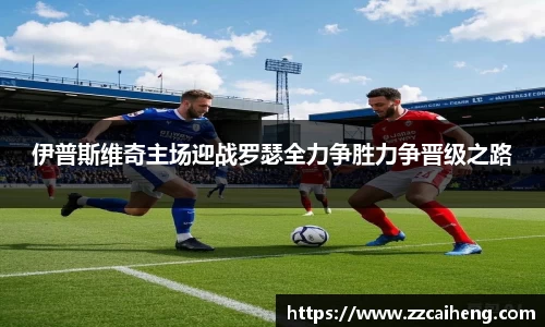 伊普斯维奇主场迎战罗瑟全力争胜力争晋级之路